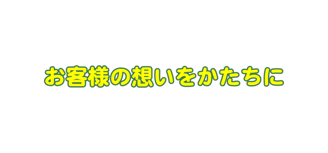 お客様の想いをかたちに